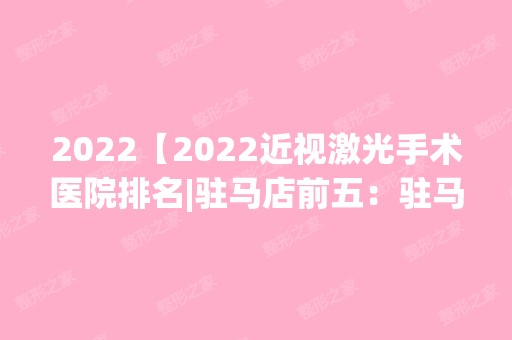 2024【2024近视激光手术医院排名|驻马店前五：驻马店地区公费医疗医院、淮滨县公费】