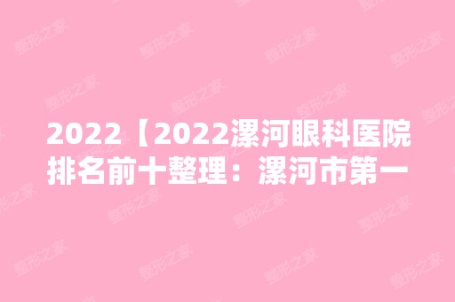 2024【2024漯河眼科医院排名前十整理：漯河市第一人民医院、淮滨县人民医院、临颖】