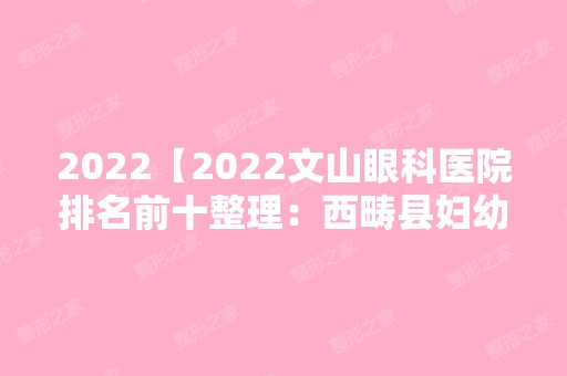 2024【2024文山眼科医院排名前十整理：西畴县妇幼保健院、文山县妇幼保健院、马关】