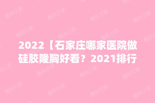 2024【石家庄哪家医院做硅胶隆胸好看？2024排行前10盘点!个个都是口碑好且人气高_案】