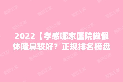 2024【孝感哪家医院做假体隆鼻较好？正规排名榜盘点前四_价格清单一一出示!！】