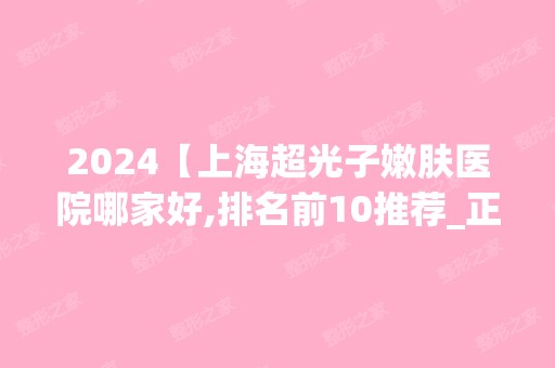 2024【上海超光子嫩肤医院哪家好,排名前10推荐_正规超光子嫩肤医院】