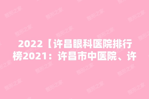 2024【许昌眼科医院排行榜2024：许昌市中医院、许昌县妇幼保健院、许昌市建安医院】