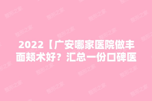 2024【广安哪家医院做丰面颊术好？汇总一份口碑医院排行榜前五点评!价格表全新查】