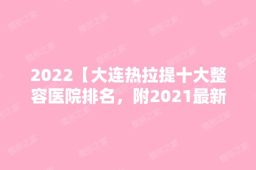 2024【大连热拉提十大整容医院排名，附2024新整形项目价格表！】