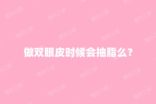 做双眼皮时候会抽脂么？