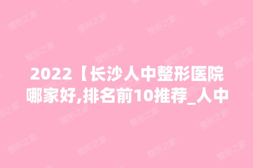 2024【长沙人中整形医院哪家好,排名前10推荐_人中整形手术多少钱一次】