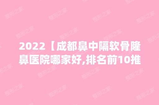 2024【成都鼻中隔软骨隆鼻医院哪家好,排名前10推荐_鼻中隔软骨隆鼻多少钱】