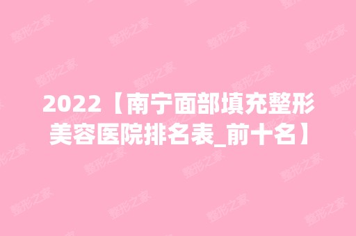 2024【南宁面部填充整形美容医院排名表_前十名】