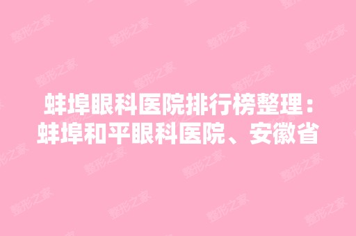 蚌埠眼科医院排行榜整理：蚌埠和平眼科医院、安徽省国营龙亢农场医院、固镇