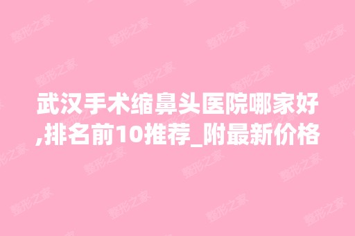 武汉手术缩鼻头医院哪家好,排名前10推荐_附新价格表