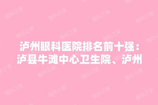 泸州眼科医院排名前十强：泸县牛滩中心卫生院、泸州市结核病防治所、泸州市