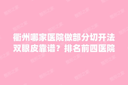 衢州哪家医院做部分切开法双眼皮靠谱？排名前四医院汇总_附价格查询！