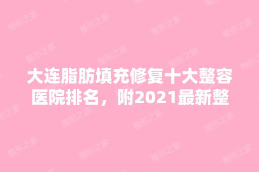 大连脂肪填充修复十大整容医院排名，附2024新整形项目价格表！