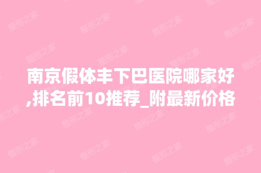 南京假体丰下巴医院哪家好,排名前10推荐_附新价格表