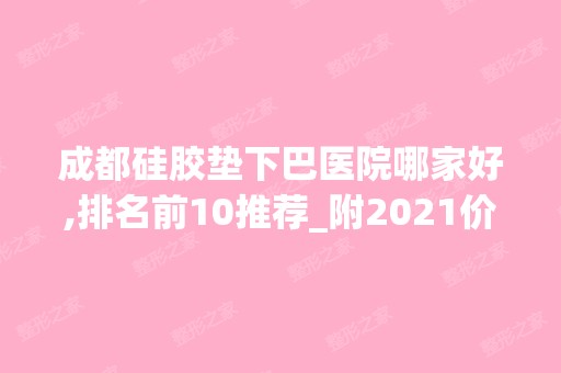 成都硅胶垫下巴医院哪家好,排名前10推荐_附2024价格表