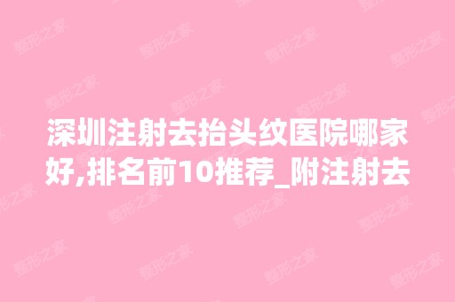 深圳注射去抬头纹医院哪家好,排名前10推荐_附注射去抬头纹价格表