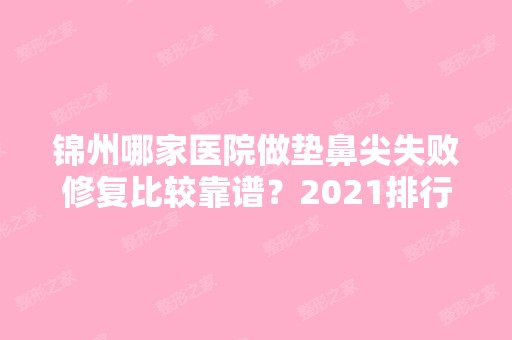 锦州哪家医院做垫鼻尖失败修复比较靠谱？2024排行前10盘点!个个都是口碑好且