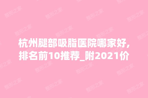 杭州腿部吸脂医院哪家好,排名前10推荐_附2024价格表