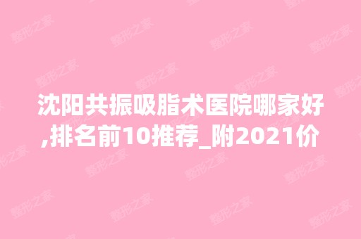 沈阳共振吸脂术医院哪家好,排名前10推荐_附2024价格表