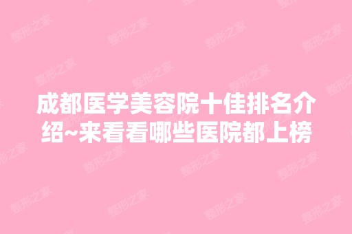 成都医学美容院十佳排名介绍~来看看哪些医院都上榜了吧