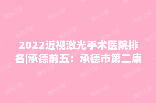 2024近视激光手术医院排名|承德前五：承德市第二康复医院、承德市双桥区医院