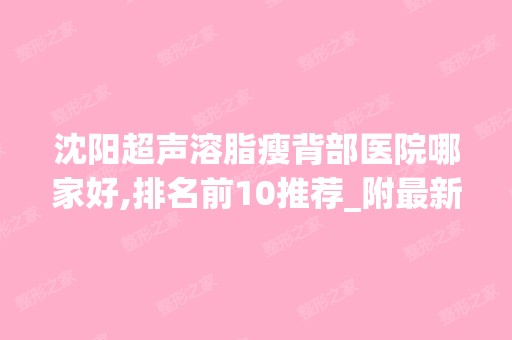 沈阳超声溶脂瘦背部医院哪家好,排名前10推荐_附新价格表