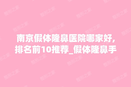 南京假体隆鼻医院哪家好,排名前10推荐_假体隆鼻手术多少钱一次