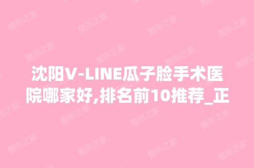 沈阳V-LINE瓜子脸手术医院哪家好,排名前10推荐_正规V-LINE瓜子脸手术医院