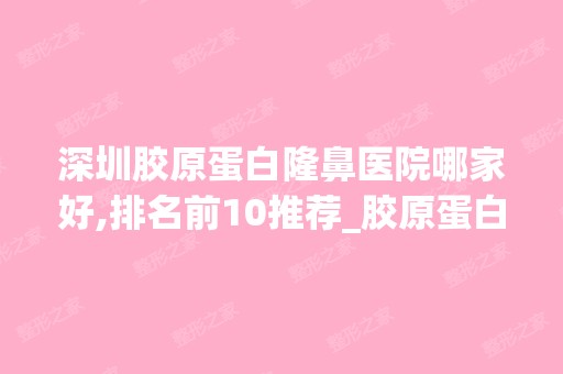 深圳胶原蛋白隆鼻医院哪家好,排名前10推荐_胶原蛋白隆鼻手术多少钱一次