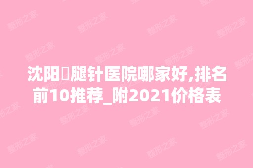 沈阳廋腿针医院哪家好,排名前10推荐_附2024价格表