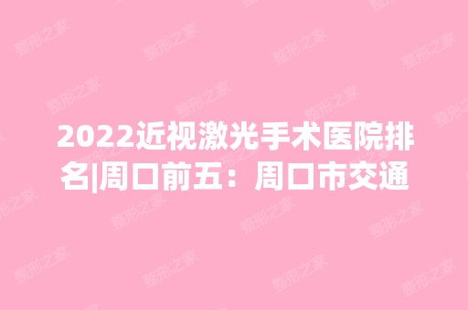 2024近视激光手术医院排名|周口前五：周口市交通医院、周口市妇幼保健院、淮