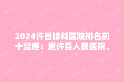 2024许昌眼科医院排名前十整理：通许县人民医院、尉氏县第一人民医院、许昌