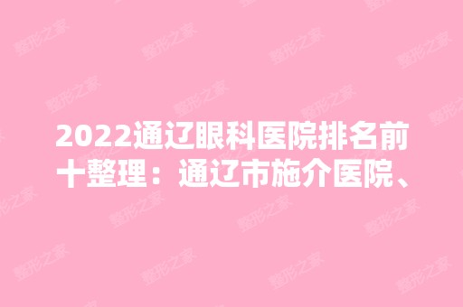 2024通辽眼科医院排名前十整理：通辽市施介医院、通辽市建国医院、科尔沁区