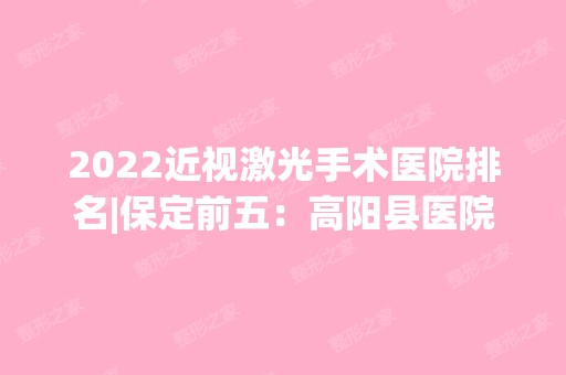 2024近视激光手术医院排名|保定前五：高阳县医院、定兴县职工医院、清苑县妇