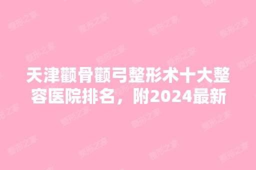 天津颧骨颧弓整形术十大整容医院排名，附2024新整形项目价格表！