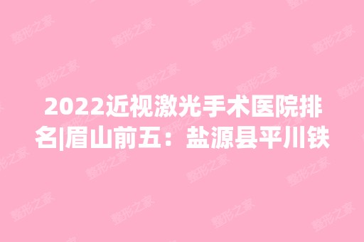 2024近视激光手术医院排名|眉山前五：盐源县平川铁矿医院、磨房沟发电厂职工