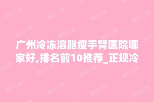 广州冷冻溶脂瘦手臂医院哪家好,排名前10推荐_正规冷冻溶脂瘦手臂医院