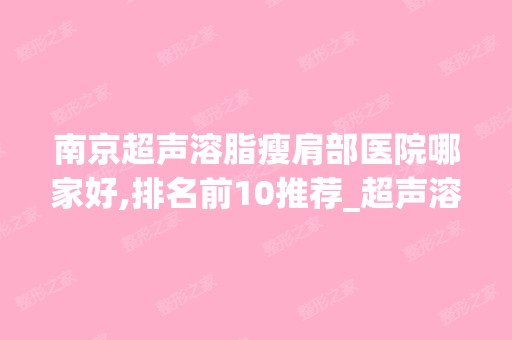 南京超声溶脂瘦肩部医院哪家好,排名前10推荐_超声溶脂瘦肩部多少钱