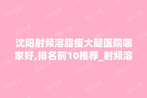 沈阳射频溶脂瘦大腿医院哪家好,排名前10推荐_射频溶脂瘦大腿手术多少钱一次