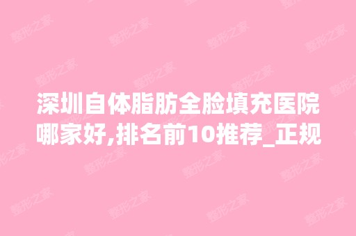 深圳自体脂肪全脸填充医院哪家好,排名前10推荐_正规自体脂肪全脸填充医院