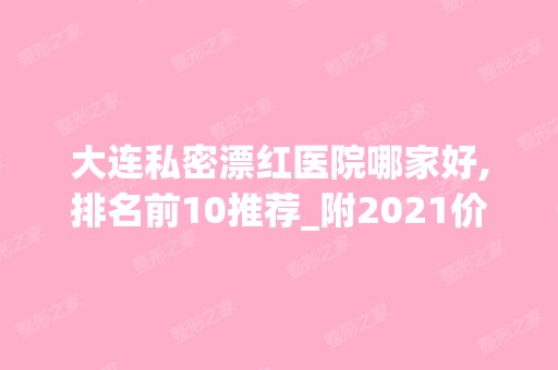 大连私密漂红医院哪家好,排名前10推荐_附2024价格表