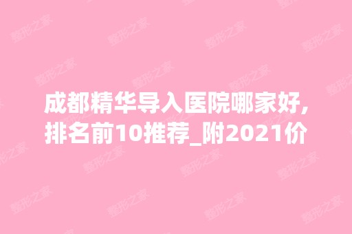 成都精华导入医院哪家好,排名前10推荐_附2024价格表