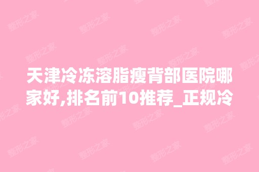 天津冷冻溶脂瘦背部医院哪家好,排名前10推荐_正规冷冻溶脂瘦背部医院