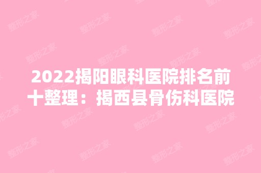 2024揭阳眼科医院排名前十整理：揭西县骨伤科医院、揭阳市中医院、惠来县妇