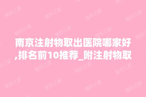 南京注射物取出医院哪家好,排名前10推荐_附注射物取出价格表