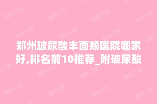 郑州玻尿酸丰面颊医院哪家好,排名前10推荐_附玻尿酸丰面颊价格表