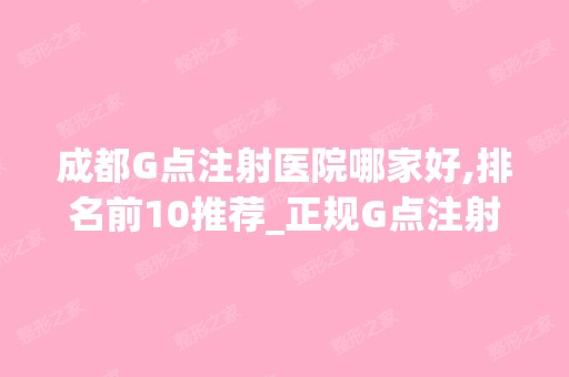 成都G点注射医院哪家好,排名前10推荐_正规G点注射医院