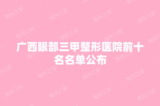 广西眼部三甲整形医院前十名名单公布