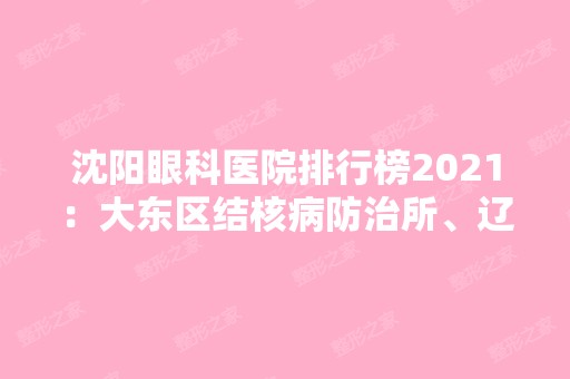 沈阳眼科医院排行榜2024：大东区结核病防治所、辽宁省职业病医院、沈阳市沈